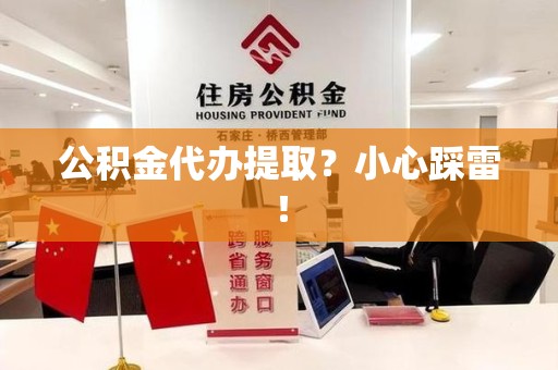 清流公积金代办提取？小心踩雷！