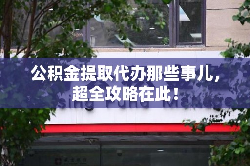 清流公积金提取代办那些事儿,超全攻略在此! 清流公积金提取代办那些事儿,超全攻略在此!