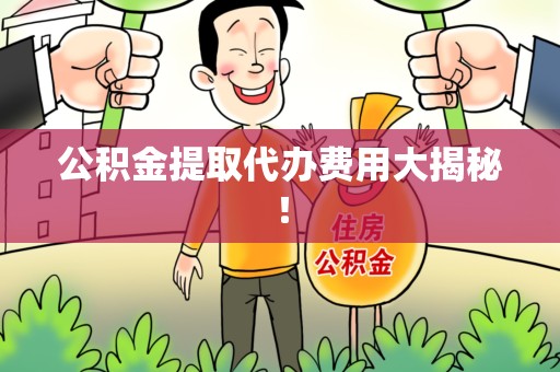 清流公积金提取代办费用大揭秘！