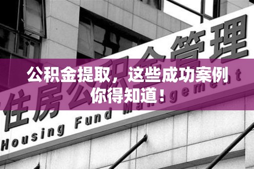 清流公积金提取，这些成功案例你得知道！