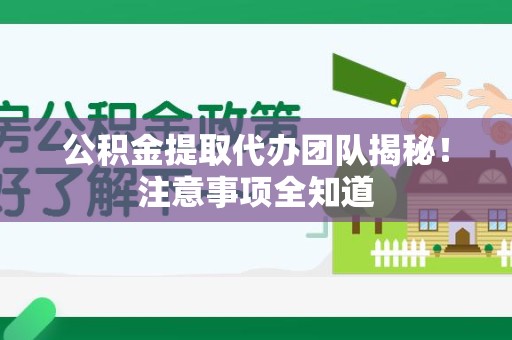 清流公积金提取代办团队揭秘！注意事项全知道