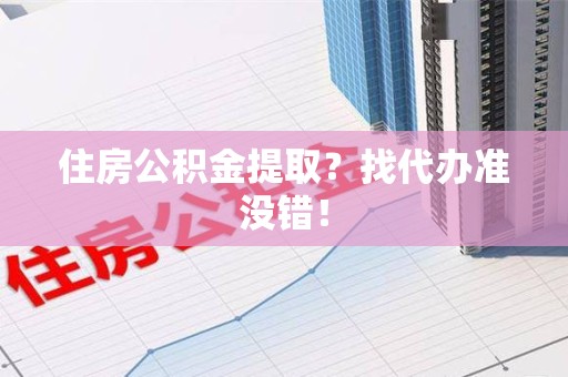 清流住房公积金提取？找代办准没错！