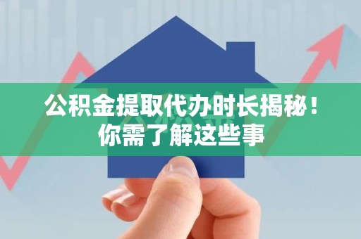 清流公积金提取代办时长揭秘！你需了解这些事