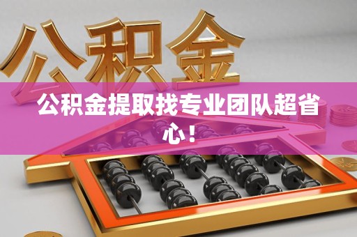 清流公积金提取找专业团队超省心！