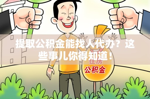 清流提取公积金能找人代办?这些事儿你得知道! 清流提取公积金能找人代办?这些事儿你得知道!