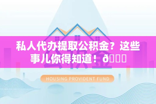 清流私人代办提取公积金?这些事儿你得知道!😎 清流私人代办提取公积金?这些事儿你得知道!😎