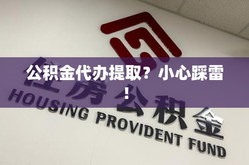 清流公积金代办提取？小心踩雷！