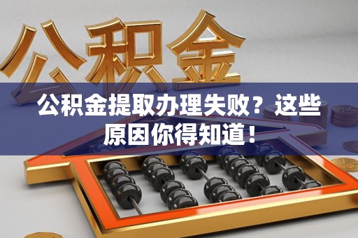 清流公积金提取办理失败？这些原因你得知道！