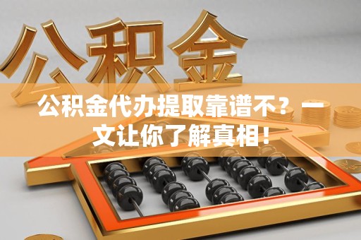 清流公积金代办提取靠谱不？一文让你了解真相！