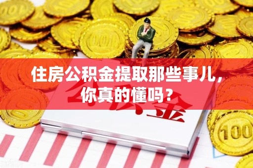 清流住房公积金提取那些事儿,你真的懂吗? 清流住房公积金提取那些事儿,你真的懂吗?