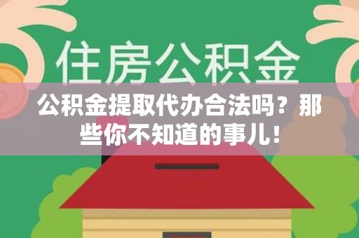 清流公积金提取代办合法吗？那些你不知道的事儿！