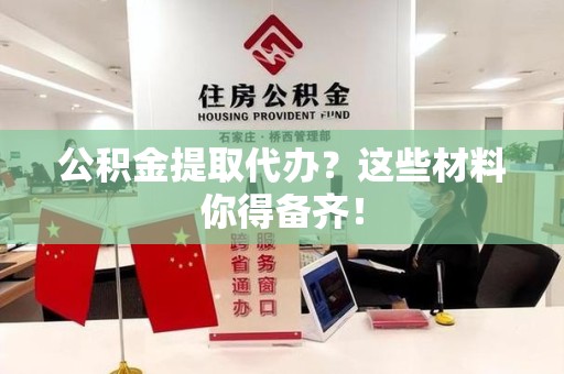 清流公积金提取代办？这些材料你得备齐！