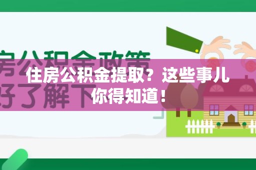 清流住房公积金提取？这些事儿你得知道！