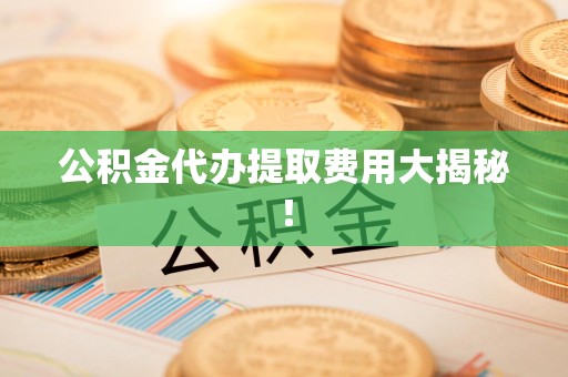 清流公积金代办提取费用大揭秘！