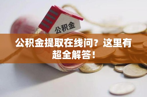 清流公积金提取在线问?这里有超全解答! 清流公积金提取在线问?这里有超全解答!