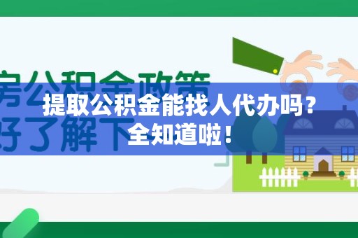 清流提取公积金能找人代办吗？全知道啦！