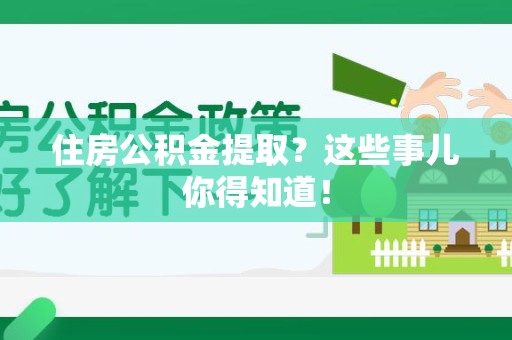 清流住房公积金提取？这些事儿你得知道！