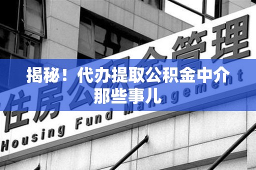 清流揭秘！代办提取公积金中介那些事儿