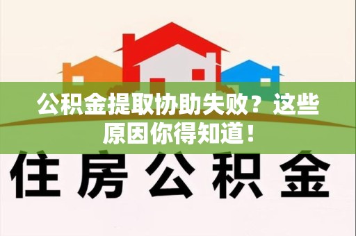 清流公积金提取协助失败？这些原因你得知道！